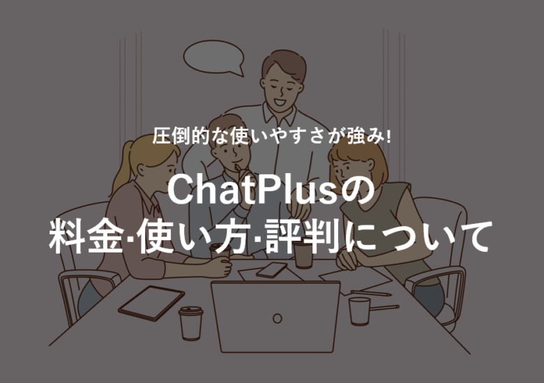 ChatPlus(チャットプラス)の料金·使い方·評判について。圧倒的な使いやすさが強み!