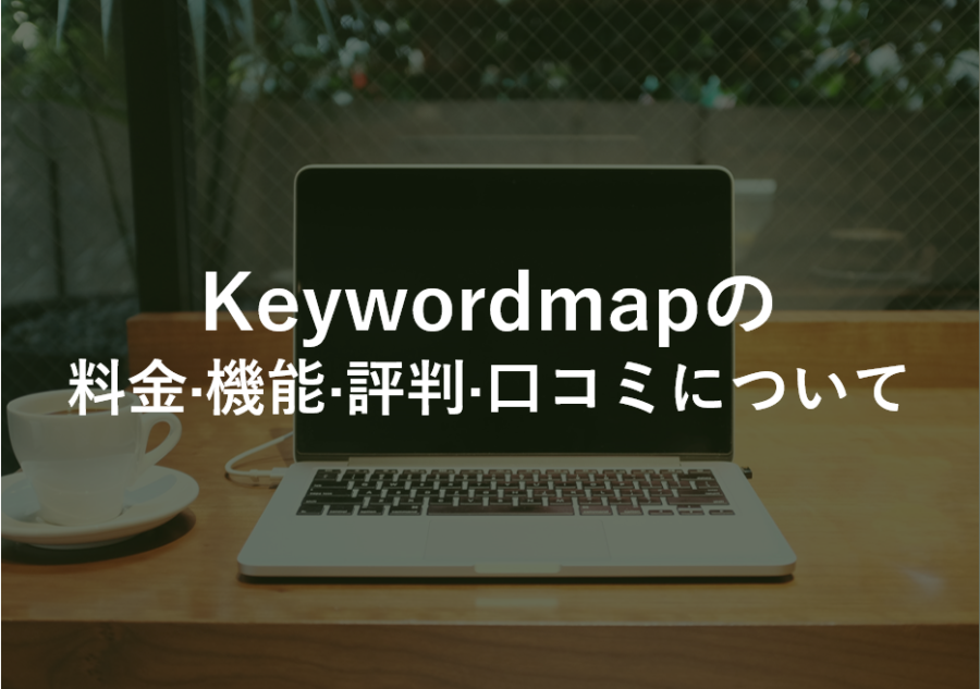 Keywordmap(キーワードマップ)の料金·機能·評判·口コミについて