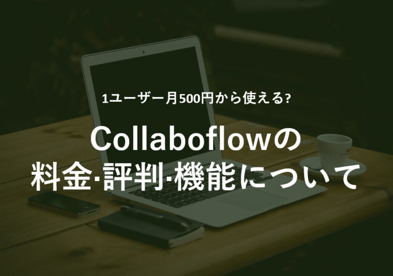 Collaboflow(コラボフロー)の料金·評判·機能について。1ユーザー月500円から使える?