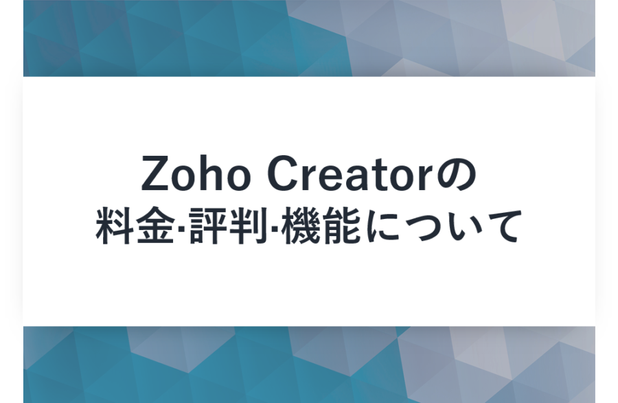 Zoho Creator(ゾーホー クリエイター)の料金･評判･口コミについて