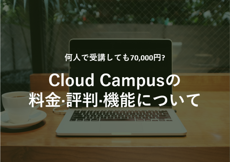Cloud Campus(クラウドキャンパス)の料金·評判·機能について
