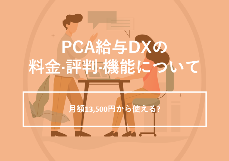 PCA給与DXの料金·評判·機能について。月額13,500円から使える?