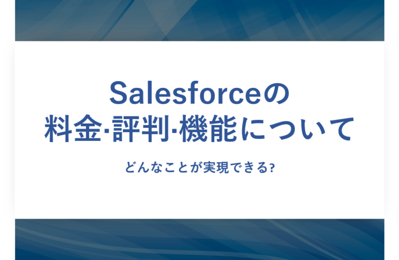 Salesforce(セールスフォース)の料金·評判·機能について。どんなことが実現できる?