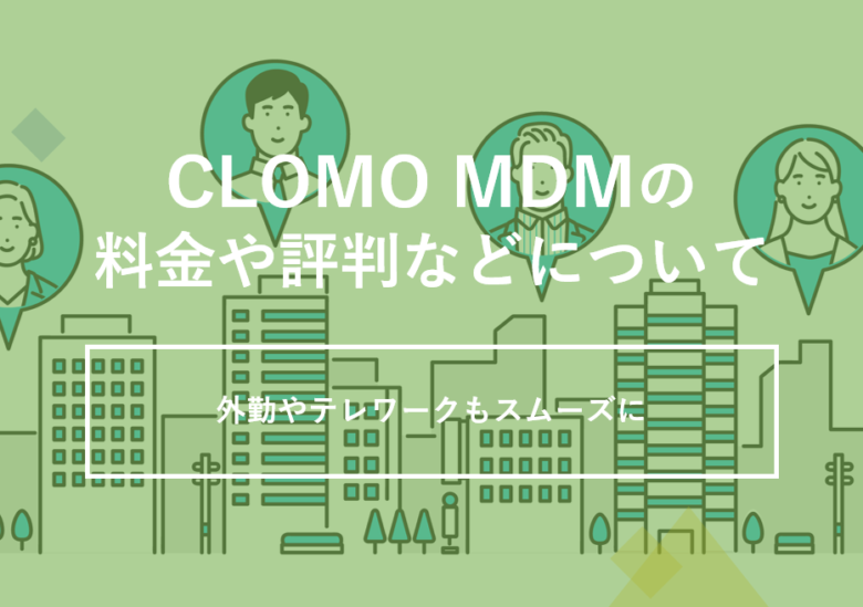 CLOMO MDMの料金･評判･口コミについて