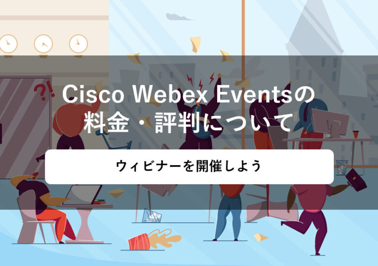 Cisco Webex Eventsの料金･評判･特徴について