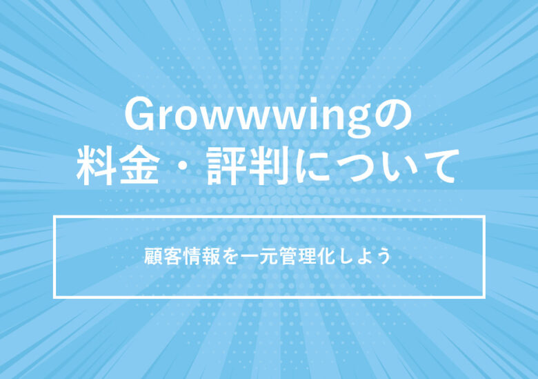 Growwwing(グローウィング)の料金･評判について。顧客情報を一元管理化しよう