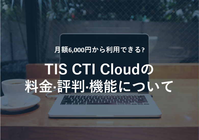 TIS CTI Cloudの料金·評判·機能について
