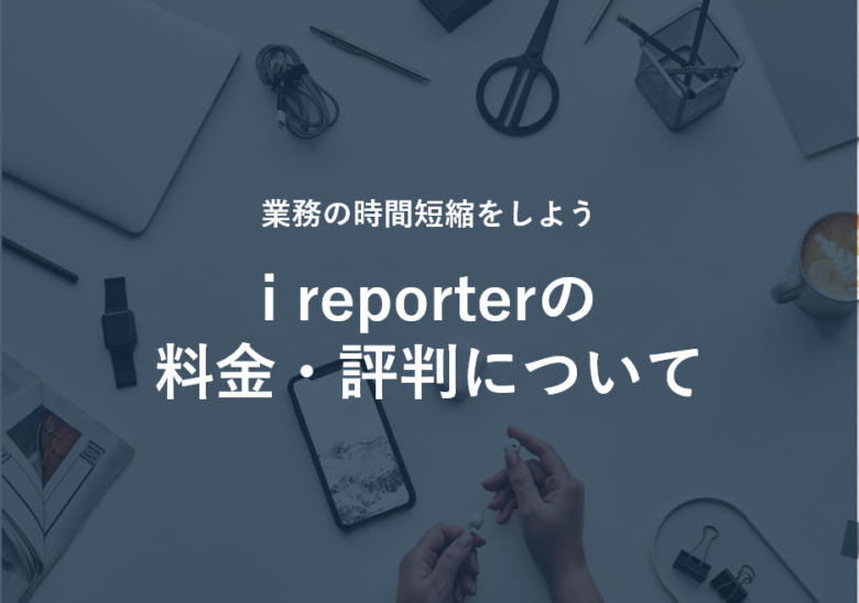 i reporter(アイリポーター)の料金･評判･口コミについて
