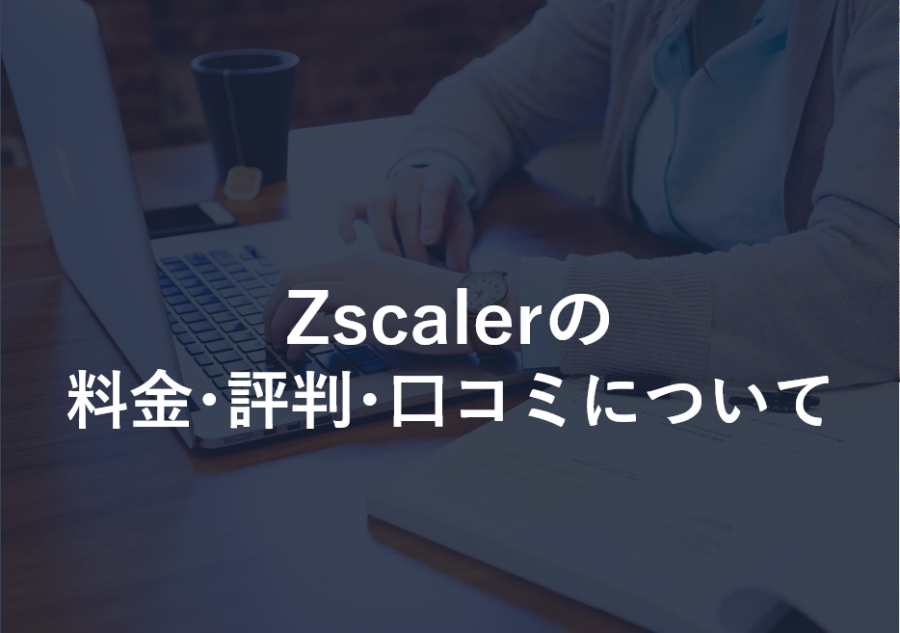 Zscalerの料金やユーザー満足度は？