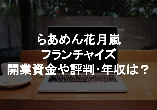 らあめん花月嵐のフランチャイズは儲かる?開業資金や評判・年収は?